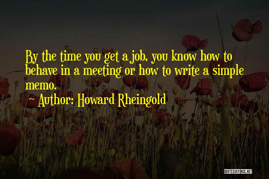 Howard Rheingold Quotes: By The Time You Get A Job, You Know How To Behave In A Meeting Or How To Write A