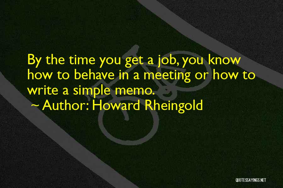 Howard Rheingold Quotes: By The Time You Get A Job, You Know How To Behave In A Meeting Or How To Write A