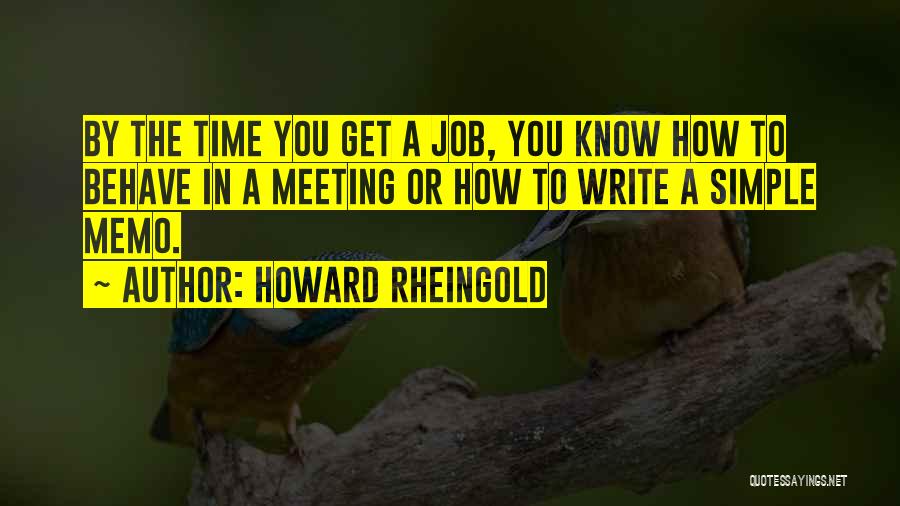 Howard Rheingold Quotes: By The Time You Get A Job, You Know How To Behave In A Meeting Or How To Write A
