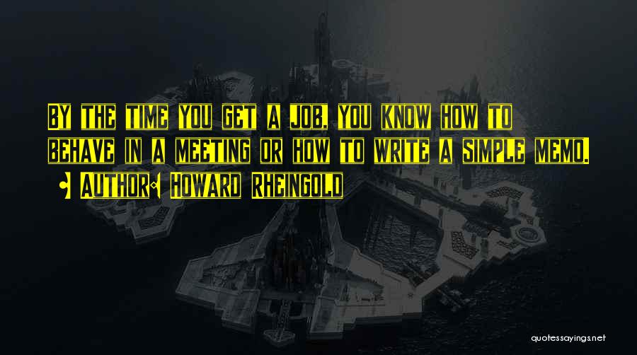 Howard Rheingold Quotes: By The Time You Get A Job, You Know How To Behave In A Meeting Or How To Write A