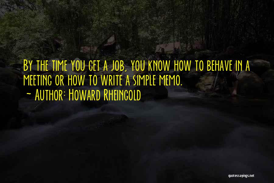 Howard Rheingold Quotes: By The Time You Get A Job, You Know How To Behave In A Meeting Or How To Write A