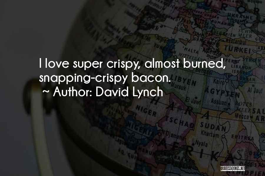 David Lynch Quotes: I Love Super Crispy, Almost Burned, Snapping-crispy Bacon.