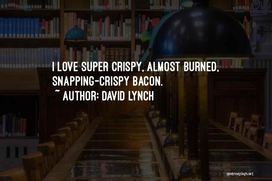 David Lynch Quotes: I Love Super Crispy, Almost Burned, Snapping-crispy Bacon.