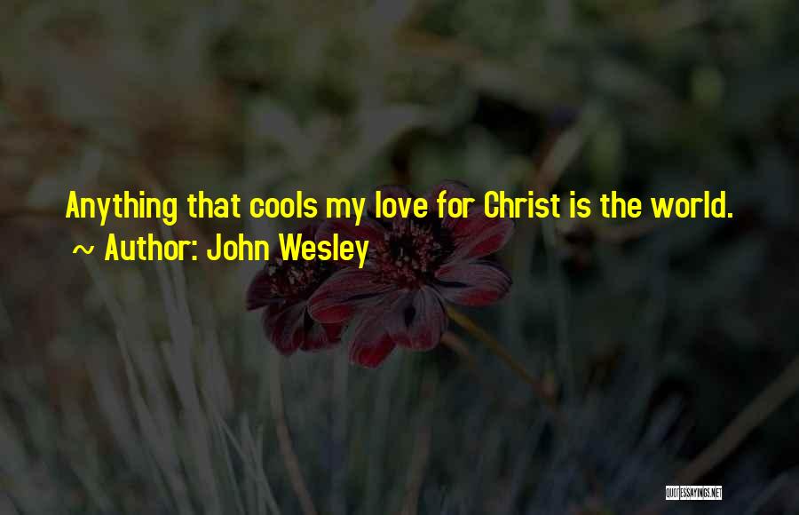 John Wesley Quotes: Anything That Cools My Love For Christ Is The World.