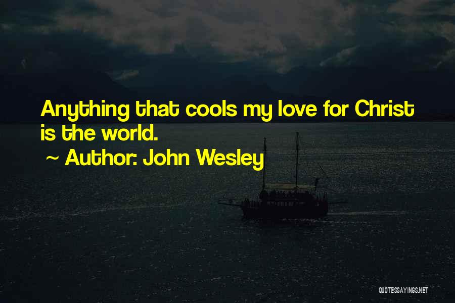 John Wesley Quotes: Anything That Cools My Love For Christ Is The World.