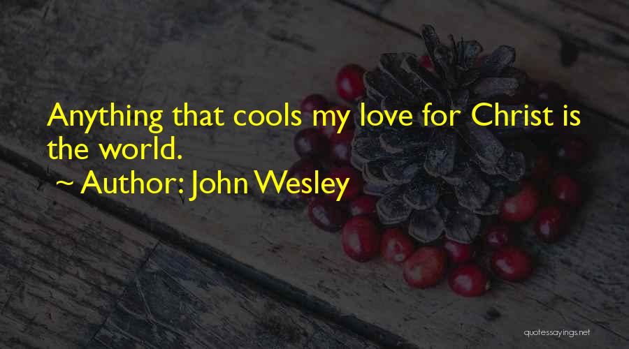 John Wesley Quotes: Anything That Cools My Love For Christ Is The World.