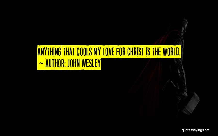 John Wesley Quotes: Anything That Cools My Love For Christ Is The World.