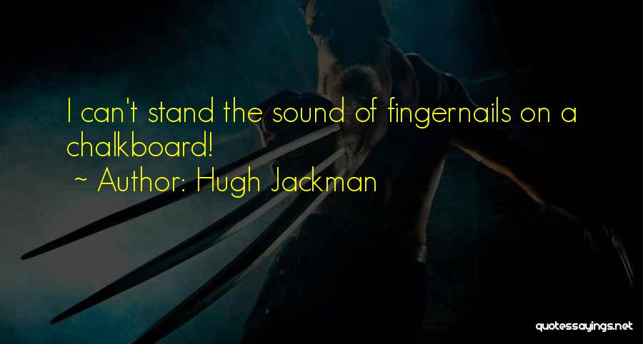 Hugh Jackman Quotes: I Can't Stand The Sound Of Fingernails On A Chalkboard!