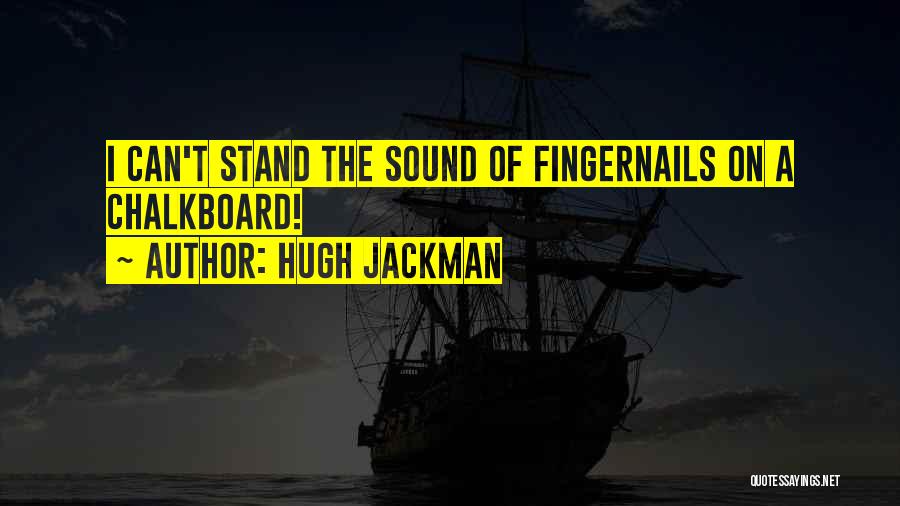 Hugh Jackman Quotes: I Can't Stand The Sound Of Fingernails On A Chalkboard!