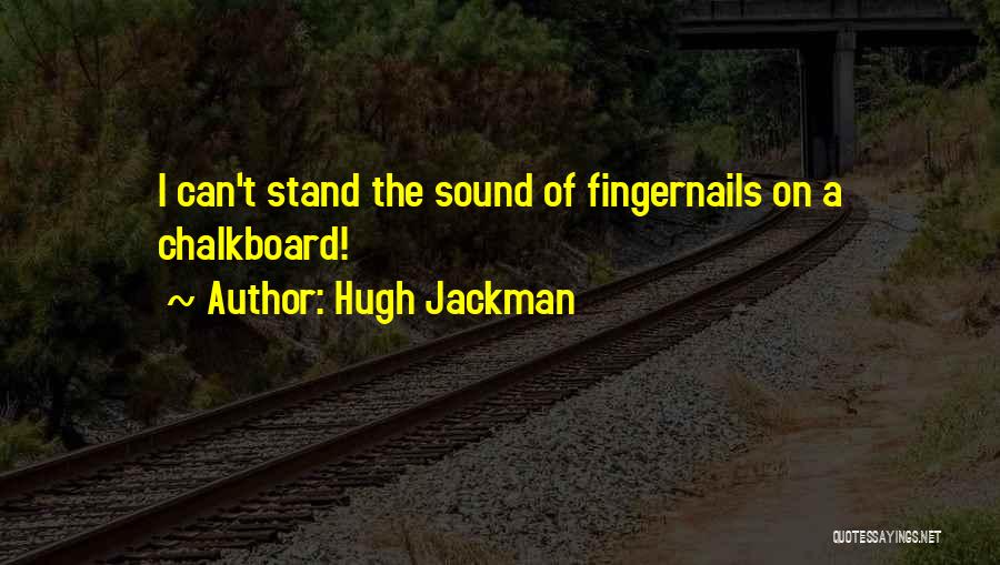 Hugh Jackman Quotes: I Can't Stand The Sound Of Fingernails On A Chalkboard!