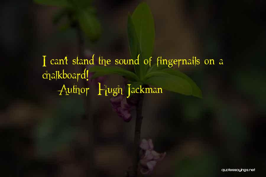 Hugh Jackman Quotes: I Can't Stand The Sound Of Fingernails On A Chalkboard!