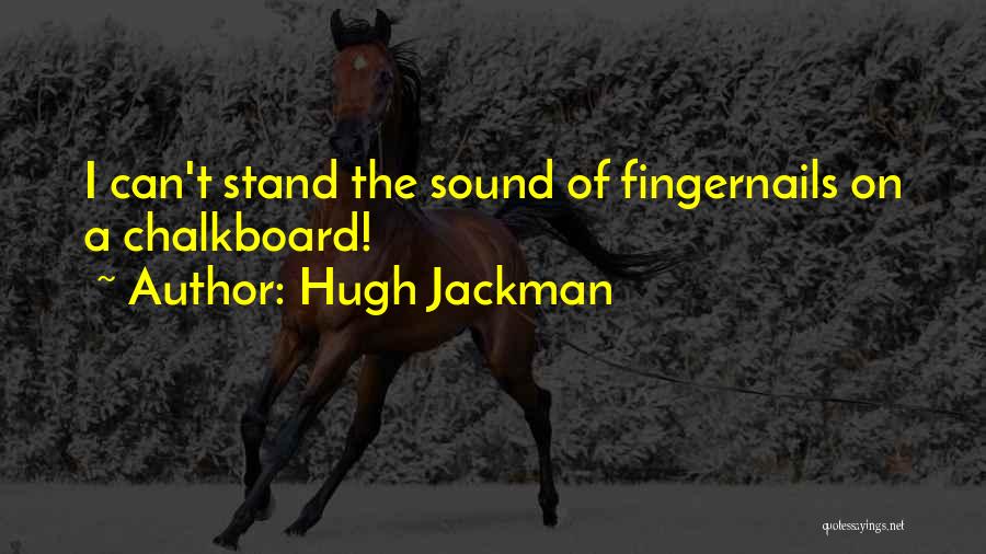 Hugh Jackman Quotes: I Can't Stand The Sound Of Fingernails On A Chalkboard!