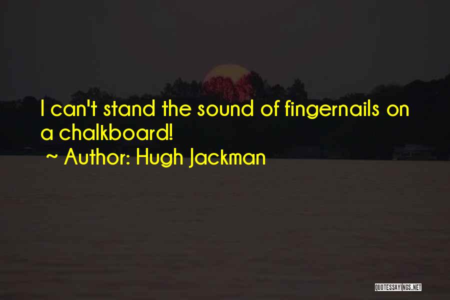 Hugh Jackman Quotes: I Can't Stand The Sound Of Fingernails On A Chalkboard!