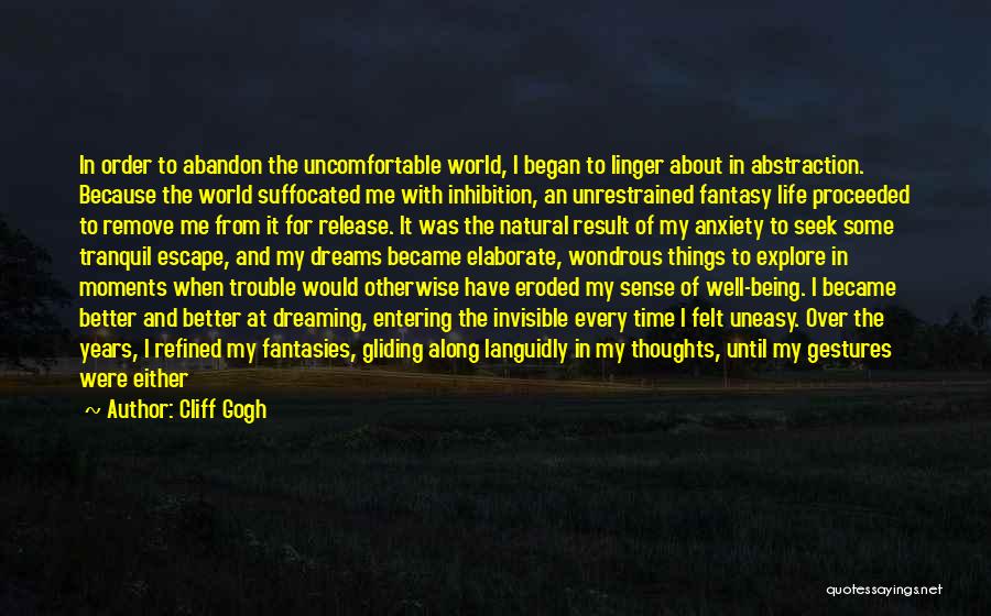 Cliff Gogh Quotes: In Order To Abandon The Uncomfortable World, I Began To Linger About In Abstraction. Because The World Suffocated Me With