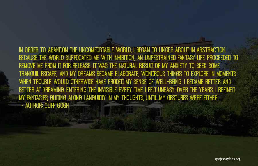 Cliff Gogh Quotes: In Order To Abandon The Uncomfortable World, I Began To Linger About In Abstraction. Because The World Suffocated Me With