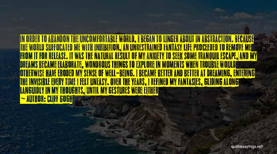 Cliff Gogh Quotes: In Order To Abandon The Uncomfortable World, I Began To Linger About In Abstraction. Because The World Suffocated Me With