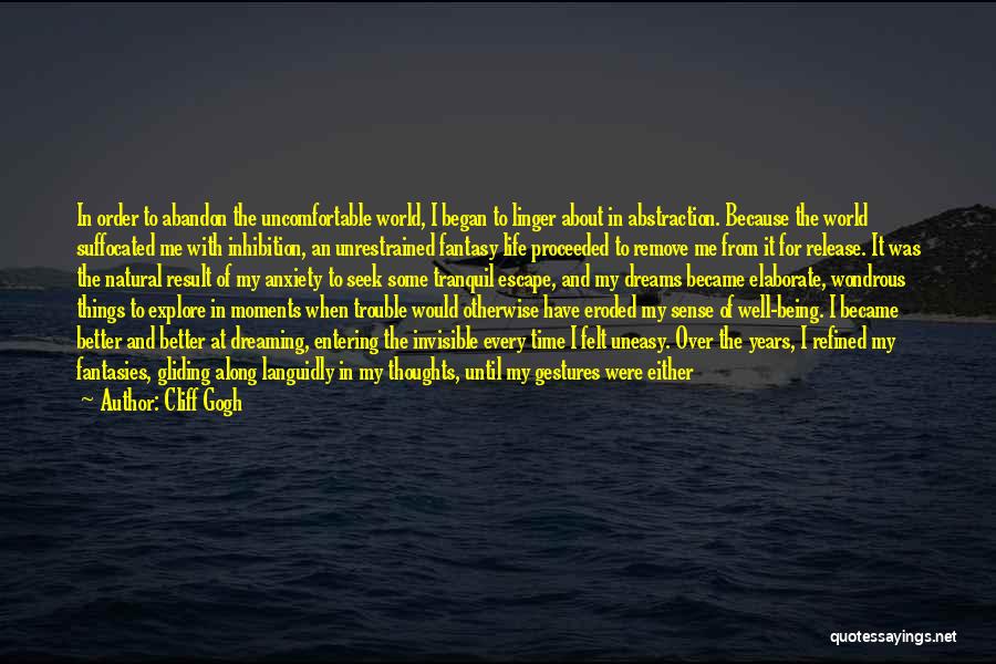 Cliff Gogh Quotes: In Order To Abandon The Uncomfortable World, I Began To Linger About In Abstraction. Because The World Suffocated Me With