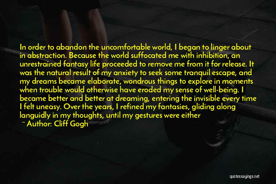 Cliff Gogh Quotes: In Order To Abandon The Uncomfortable World, I Began To Linger About In Abstraction. Because The World Suffocated Me With