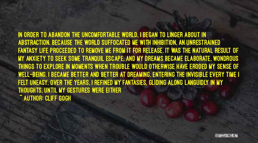 Cliff Gogh Quotes: In Order To Abandon The Uncomfortable World, I Began To Linger About In Abstraction. Because The World Suffocated Me With