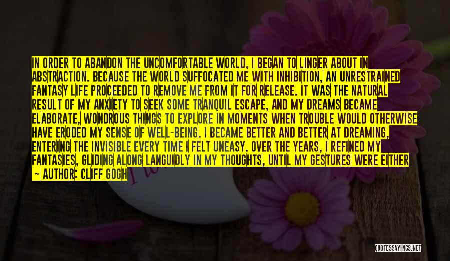 Cliff Gogh Quotes: In Order To Abandon The Uncomfortable World, I Began To Linger About In Abstraction. Because The World Suffocated Me With