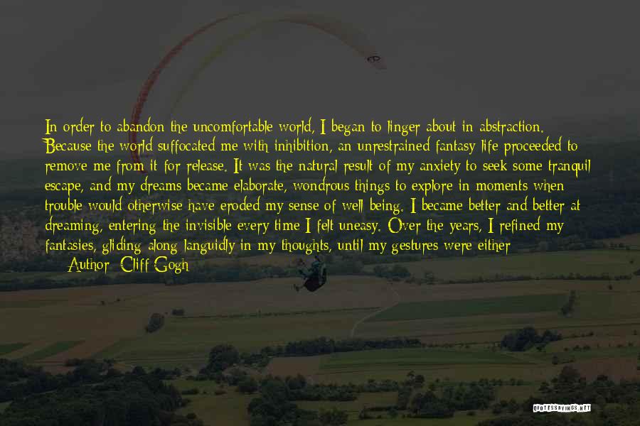 Cliff Gogh Quotes: In Order To Abandon The Uncomfortable World, I Began To Linger About In Abstraction. Because The World Suffocated Me With