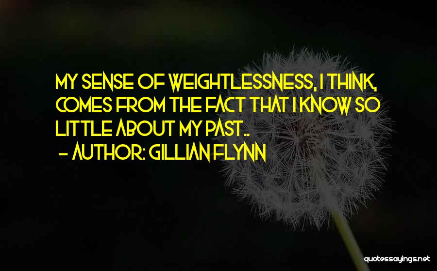 Gillian Flynn Quotes: My Sense Of Weightlessness, I Think, Comes From The Fact That I Know So Little About My Past..