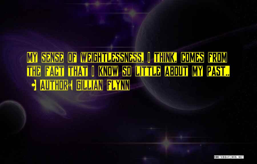 Gillian Flynn Quotes: My Sense Of Weightlessness, I Think, Comes From The Fact That I Know So Little About My Past..