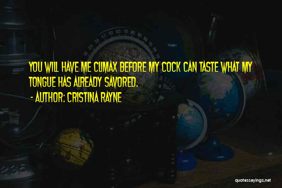 Cristina Rayne Quotes: You Will Have Me Climax Before My Cock Can Taste What My Tongue Has Already Savored.