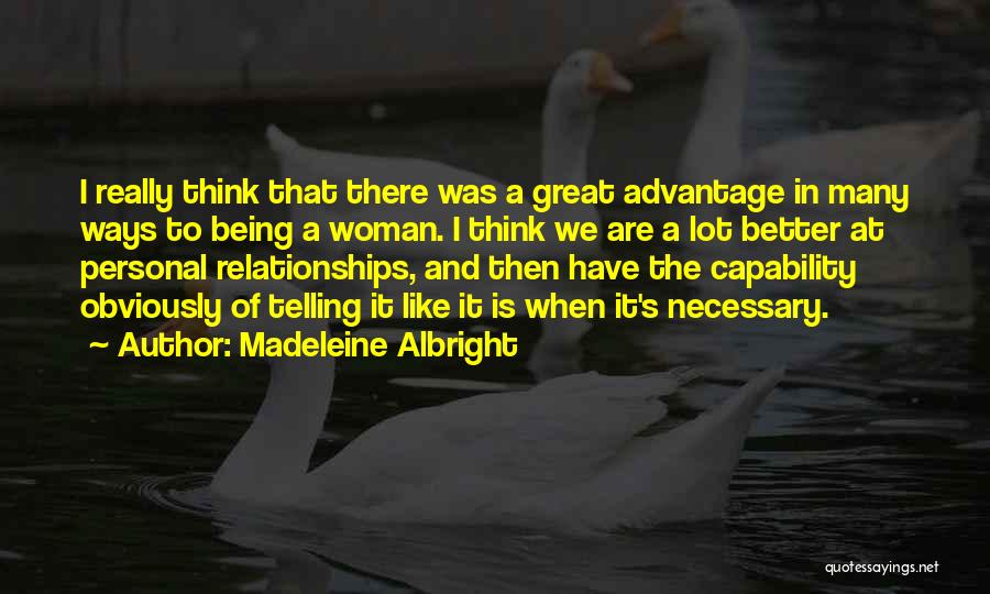 Madeleine Albright Quotes: I Really Think That There Was A Great Advantage In Many Ways To Being A Woman. I Think We Are