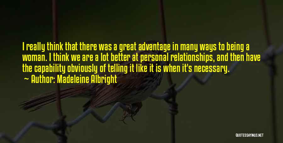 Madeleine Albright Quotes: I Really Think That There Was A Great Advantage In Many Ways To Being A Woman. I Think We Are