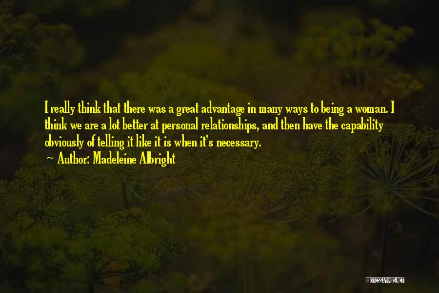 Madeleine Albright Quotes: I Really Think That There Was A Great Advantage In Many Ways To Being A Woman. I Think We Are
