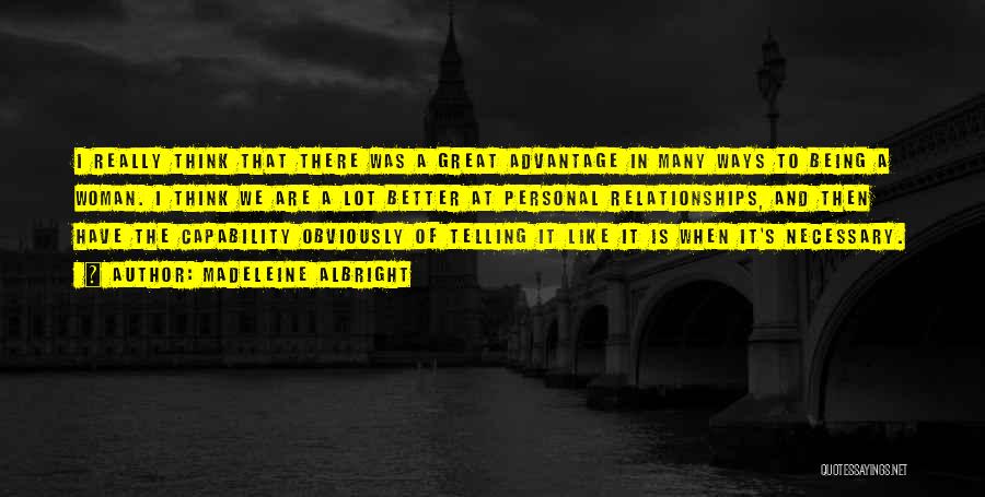 Madeleine Albright Quotes: I Really Think That There Was A Great Advantage In Many Ways To Being A Woman. I Think We Are