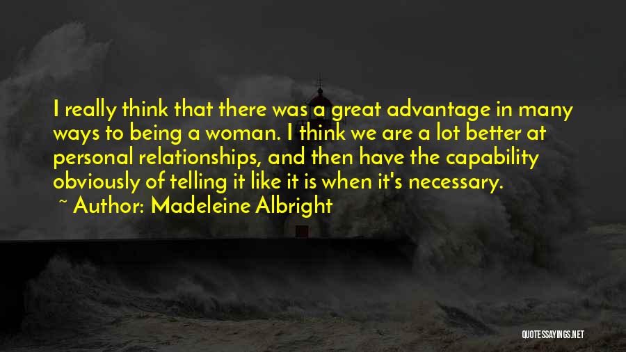 Madeleine Albright Quotes: I Really Think That There Was A Great Advantage In Many Ways To Being A Woman. I Think We Are