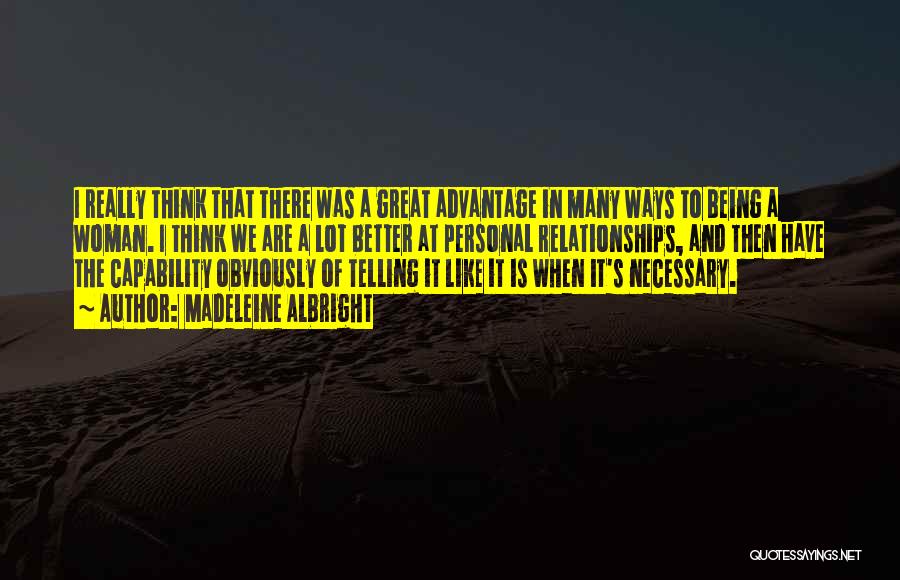 Madeleine Albright Quotes: I Really Think That There Was A Great Advantage In Many Ways To Being A Woman. I Think We Are
