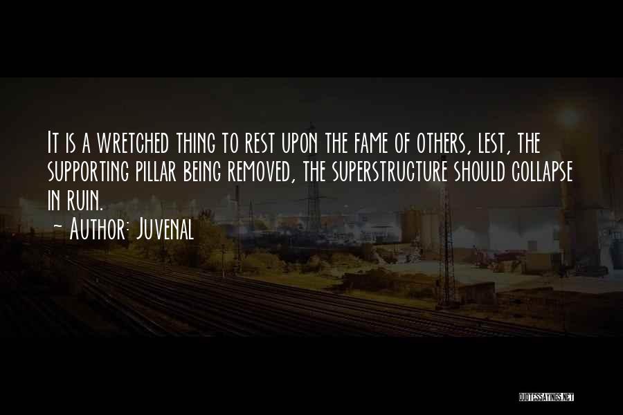 Juvenal Quotes: It Is A Wretched Thing To Rest Upon The Fame Of Others, Lest, The Supporting Pillar Being Removed, The Superstructure