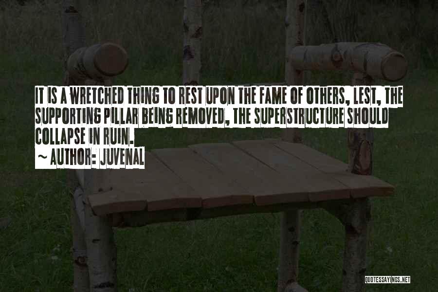 Juvenal Quotes: It Is A Wretched Thing To Rest Upon The Fame Of Others, Lest, The Supporting Pillar Being Removed, The Superstructure