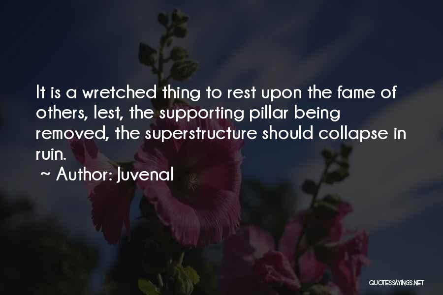 Juvenal Quotes: It Is A Wretched Thing To Rest Upon The Fame Of Others, Lest, The Supporting Pillar Being Removed, The Superstructure