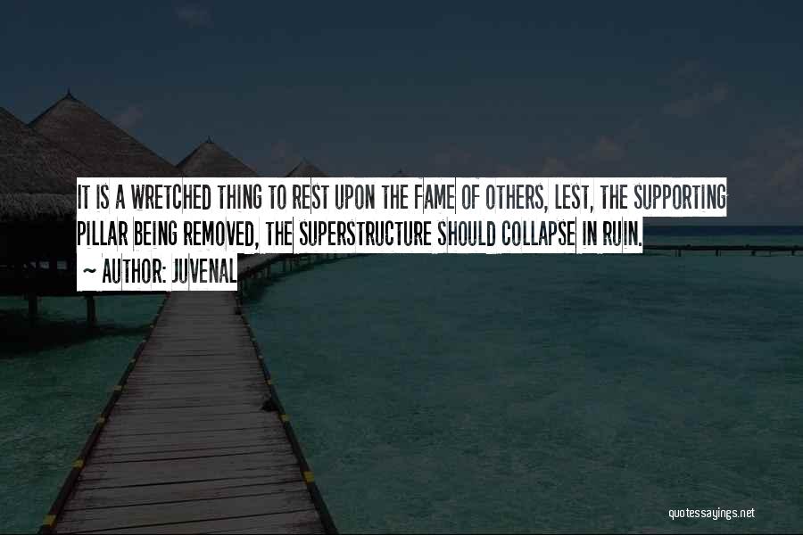 Juvenal Quotes: It Is A Wretched Thing To Rest Upon The Fame Of Others, Lest, The Supporting Pillar Being Removed, The Superstructure