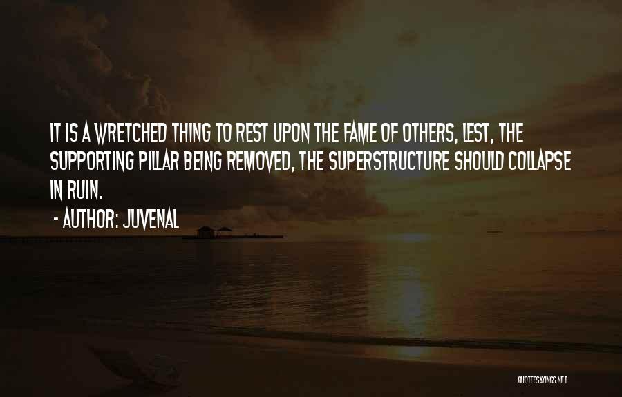 Juvenal Quotes: It Is A Wretched Thing To Rest Upon The Fame Of Others, Lest, The Supporting Pillar Being Removed, The Superstructure