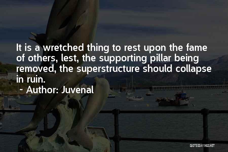 Juvenal Quotes: It Is A Wretched Thing To Rest Upon The Fame Of Others, Lest, The Supporting Pillar Being Removed, The Superstructure