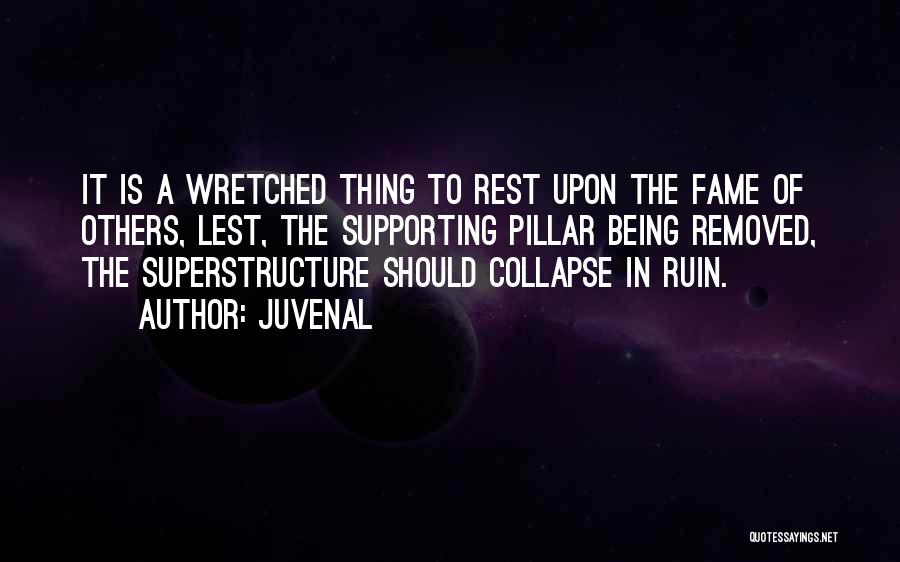 Juvenal Quotes: It Is A Wretched Thing To Rest Upon The Fame Of Others, Lest, The Supporting Pillar Being Removed, The Superstructure