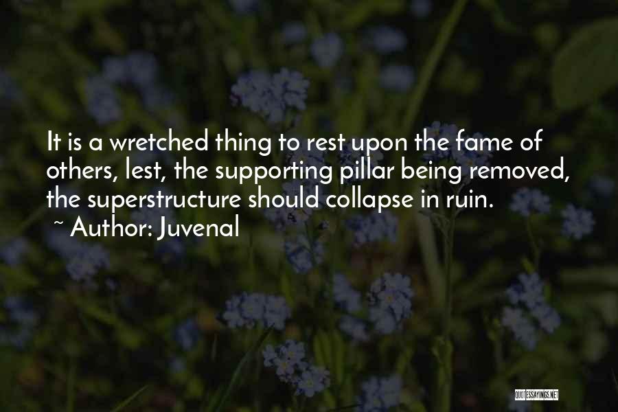 Juvenal Quotes: It Is A Wretched Thing To Rest Upon The Fame Of Others, Lest, The Supporting Pillar Being Removed, The Superstructure