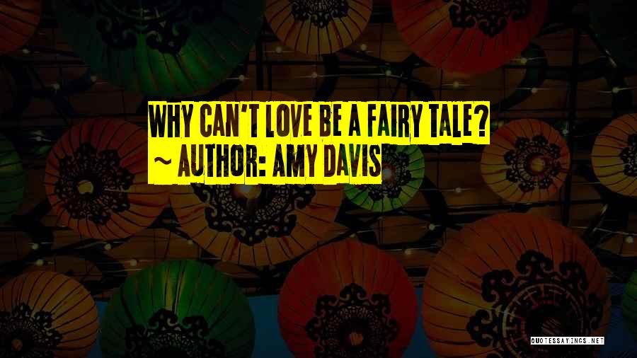 Amy Davis Quotes: Why Can't Love Be A Fairy Tale?