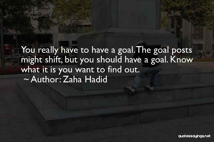 Zaha Hadid Quotes: You Really Have To Have A Goal. The Goal Posts Might Shift, But You Should Have A Goal. Know What