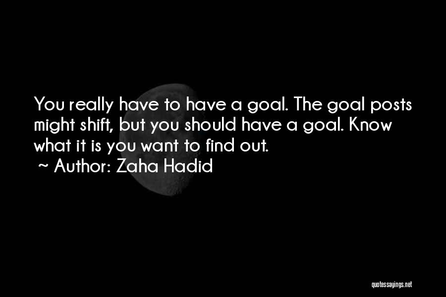 Zaha Hadid Quotes: You Really Have To Have A Goal. The Goal Posts Might Shift, But You Should Have A Goal. Know What