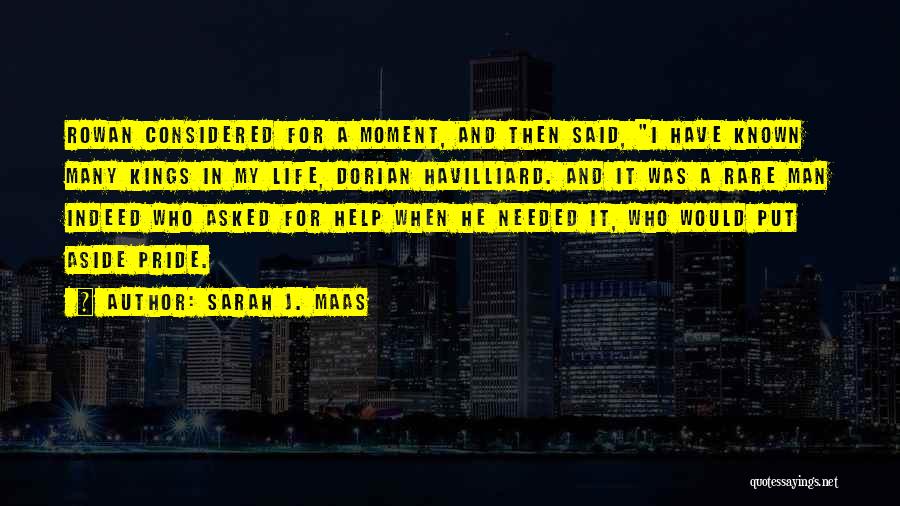 Sarah J. Maas Quotes: Rowan Considered For A Moment, And Then Said, I Have Known Many Kings In My Life, Dorian Havilliard. And It