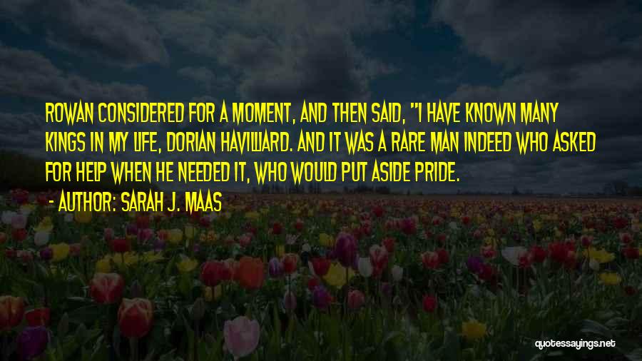 Sarah J. Maas Quotes: Rowan Considered For A Moment, And Then Said, I Have Known Many Kings In My Life, Dorian Havilliard. And It