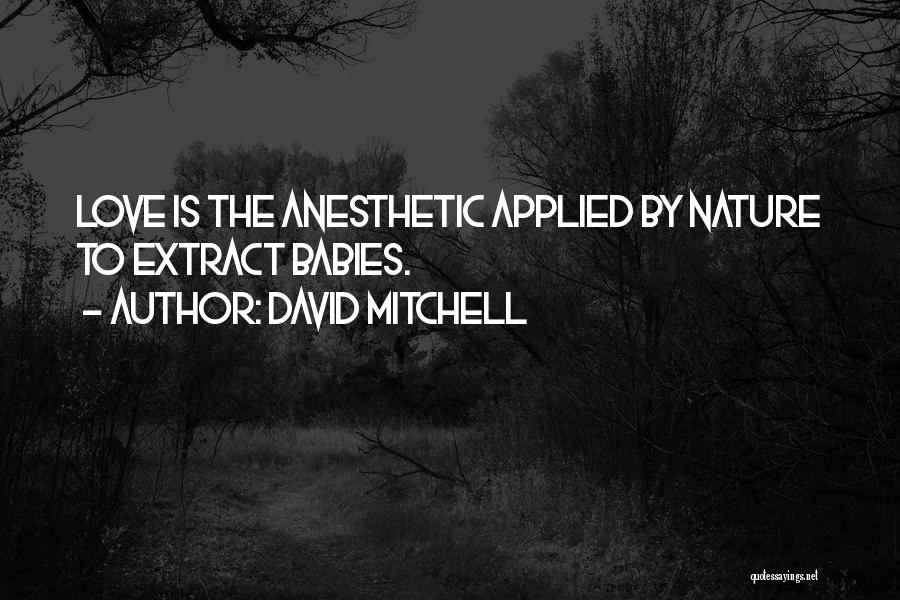 David Mitchell Quotes: Love Is The Anesthetic Applied By Nature To Extract Babies.