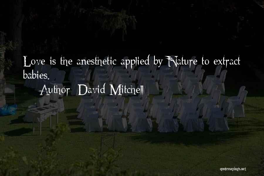 David Mitchell Quotes: Love Is The Anesthetic Applied By Nature To Extract Babies.