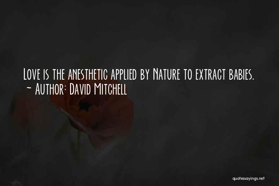 David Mitchell Quotes: Love Is The Anesthetic Applied By Nature To Extract Babies.